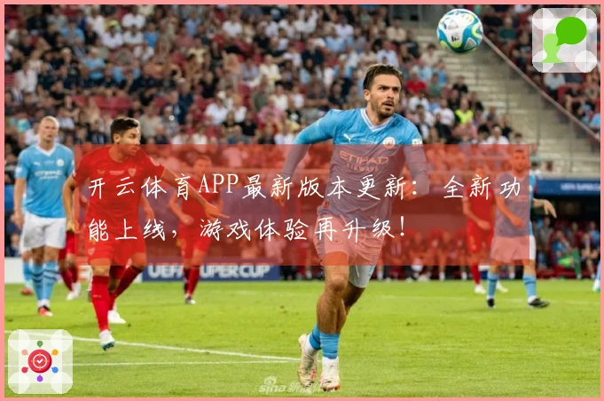 开云体育APP最新版本更新：全新功能上线，游戏体验再升级！