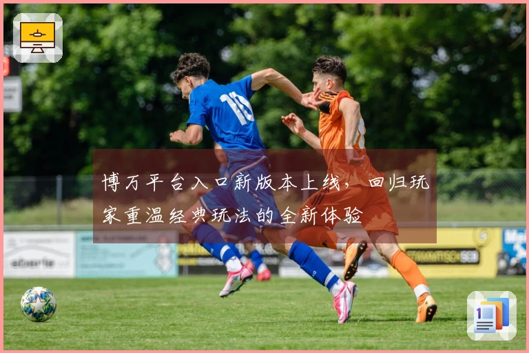 博万平台入口新版本上线，回归玩家重温经典玩法的全新体验