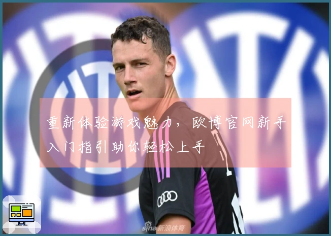 重新体验游戏魅力，欧博官网新手入门指引助你轻松上手