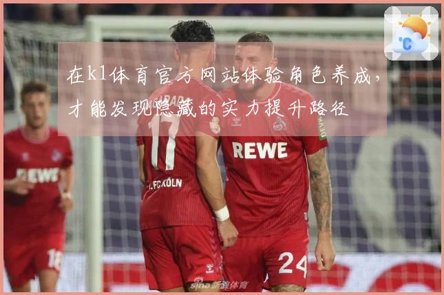 在k1体育官方网站体验角色养成，才能发现隐藏的实力提升路径