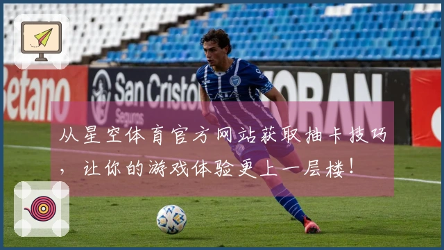 从星空体育官方网站获取抽卡技巧，让你的游戏体验更上一层楼！