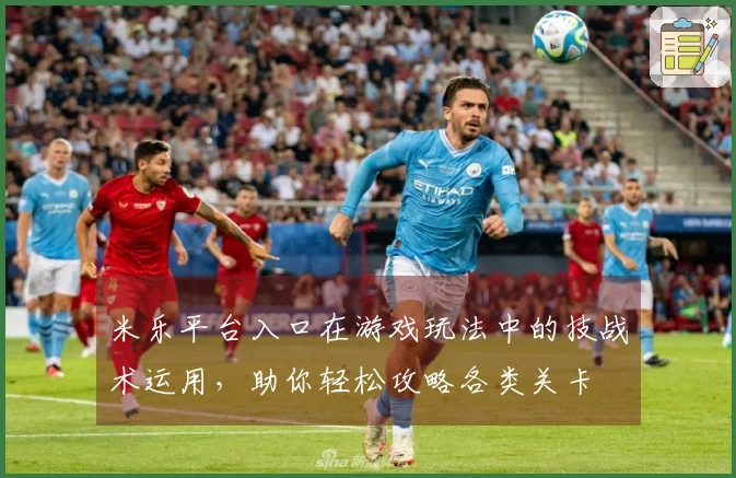 米乐平台入口在游戏玩法中的技战术运用，助你轻松攻略各类关卡