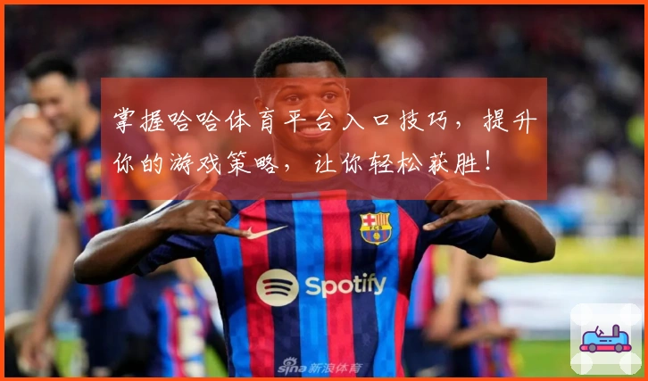 掌握哈哈体育平台入口技巧，提升你的游戏策略，让你轻松获胜！