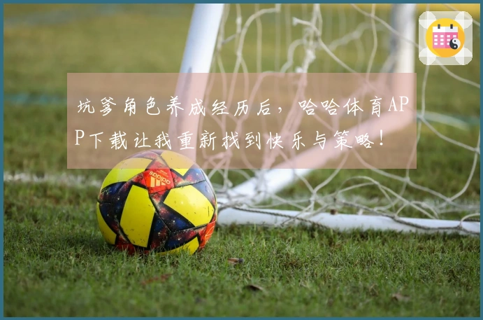 坑爹角色养成经历后，哈哈体育APP下载让我重新找到快乐与策略！